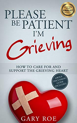 Please Be Patient, I'm Grieving: How to Care For and Support the Grieving Heart (Good Grief Series Book 3) by [Gary Roe]
